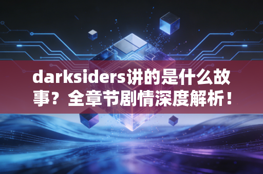 darksiders讲的是什么故事？全章节剧情深度解析！