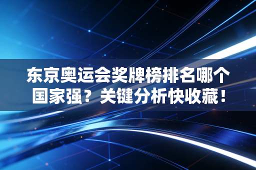 东京奥运会奖牌榜排名哪个国家强？关键分析快收藏！