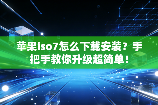 苹果iso7怎么下载安装？手把手教你升级超简单！
