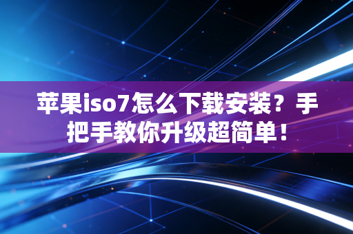 苹果iso7怎么下载安装？手把手教你升级超简单！