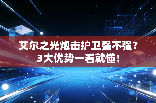 艾尔之光炮击护卫强不强？3大优势一看就懂！