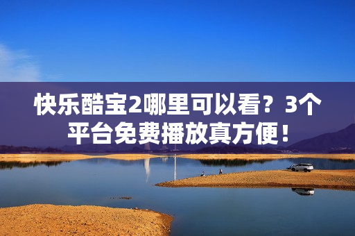 快乐酷宝2哪里可以看？3个平台免费播放真方便！