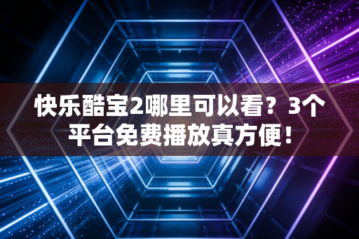 快乐酷宝2哪里可以看？3个平台免费播放真方便！