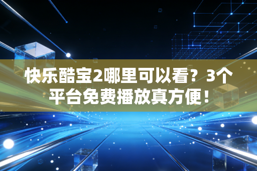 快乐酷宝2哪里可以看？3个平台免费播放真方便！