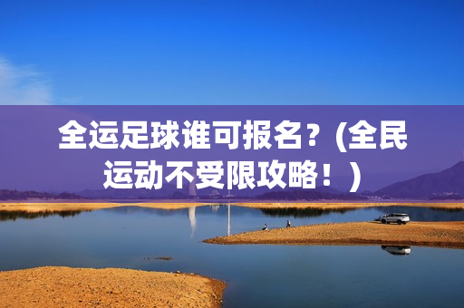 全运足球谁可报名?(全民运动不受限攻略!)