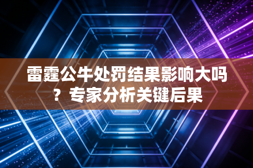 雷霆公牛处罚结果影响大吗？专家分析关键后果