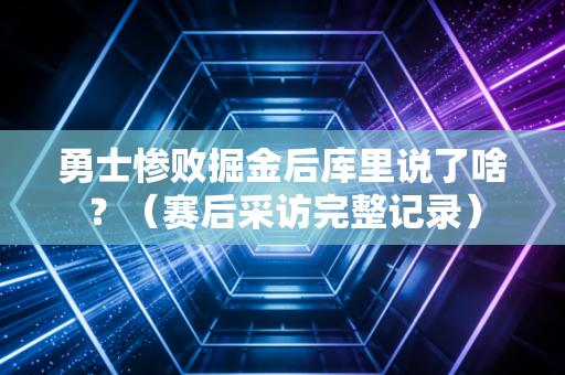 勇士惨败掘金后库里说了啥？（赛后采访完整记录）