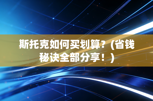 斯托克如何买划算？(省钱秘诀全部分享！)