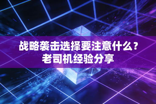 战略袭击选择要注意什么？老司机经验分享