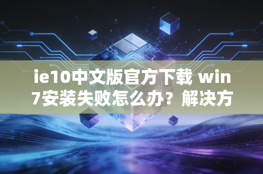 ie10中文版官方下载 win7安装失败怎么办？解决方法汇总