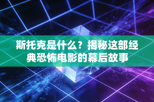 斯托克是什么？揭秘这部经典恐怖电影的幕后故事