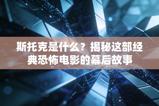 斯托克是什么？揭秘这部经典恐怖电影的幕后故事