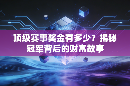 顶级赛事奖金有多少?揭秘冠军背后的财富故事