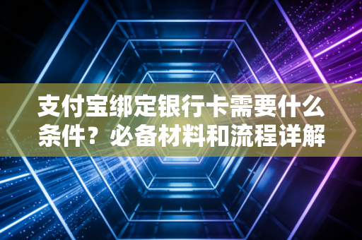 支付宝绑定银行卡需要什么条件？必备材料和流程详解