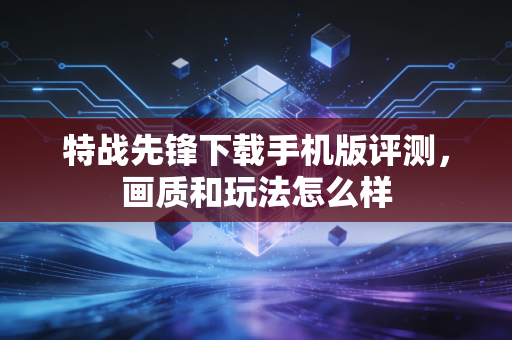 特战先锋下载手机版评测,画质和玩法怎么样