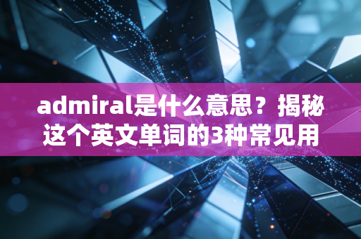 admiral是什么意思？揭秘这个英文单词的3种常见用法