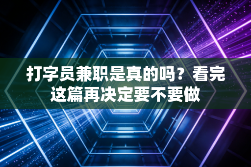 打字员兼职是真的吗？看完这篇再决定要不要做