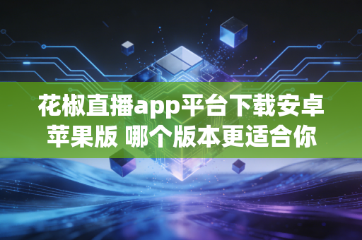 花椒直播app平台下载安卓苹果版 哪个版本更适合你