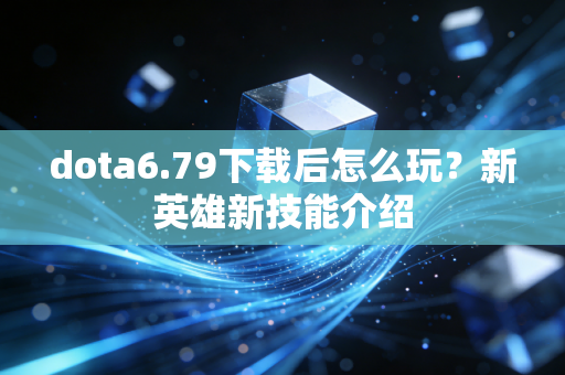 dota6.79下载后怎么玩？新英雄新技能介绍
