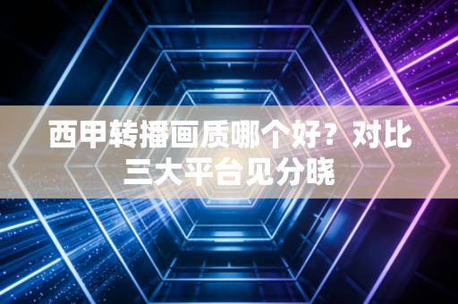 西甲转播画质哪个好?对比三大平台见分晓