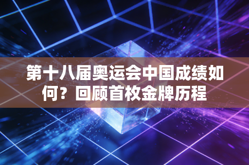 第十八届奥运会中国成绩如何?回顾首枚金牌历程