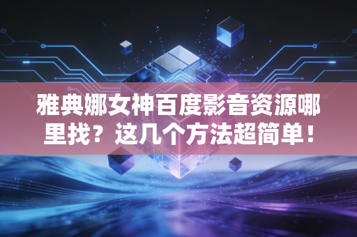 雅典娜女神百度影音资源哪里找？这几个方法超简单！
