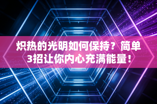 炽热的光明如何保持？简单3招让你内心充满能量！