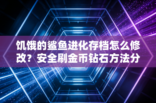 饥饿的鲨鱼进化存档怎么修改?安全刷金币钻石方法分享!