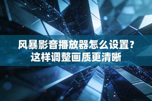 风暴影音播放器怎么设置？这样调整画质更清晰