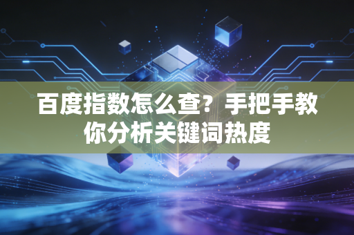 百度指数怎么查?手把手教你分析关键词热度