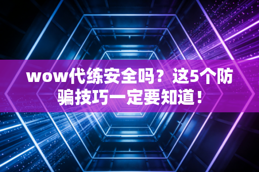 wow代练安全吗？这5个防骗技巧一定要知道！