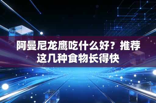 阿曼尼龙鹰吃什么好?推荐这几种食物长得快