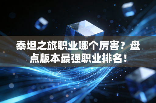 泰坦之旅职业哪个厉害？盘点版本最强职业排名！