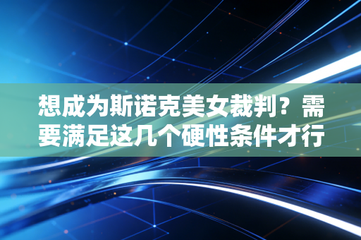 想成为斯诺克美女裁判？需要满足这几个硬性条件才行