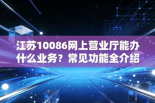 江苏10086网上营业厅能办什么业务?常见功能全介绍