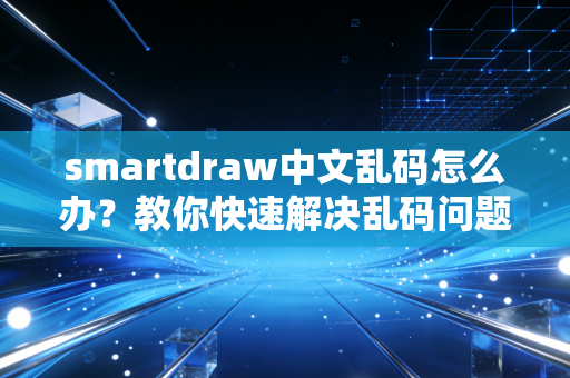 smartdraw中文乱码怎么办？教你快速解决乱码问题