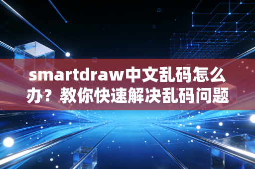 smartdraw中文乱码怎么办？教你快速解决乱码问题