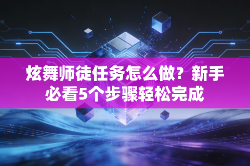 炫舞师徒任务怎么做?新手必看5个步骤轻松完成