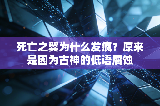 死亡之翼为什么发疯？原来是因为古神的低语腐蚀