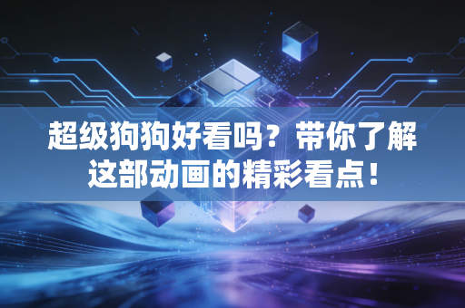 超级狗狗好看吗？带你了解这部动画的精彩看点！