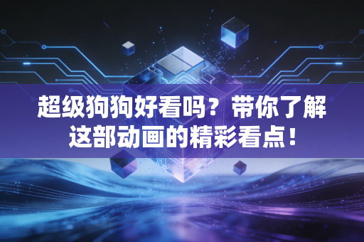 超级狗狗好看吗？带你了解这部动画的精彩看点！