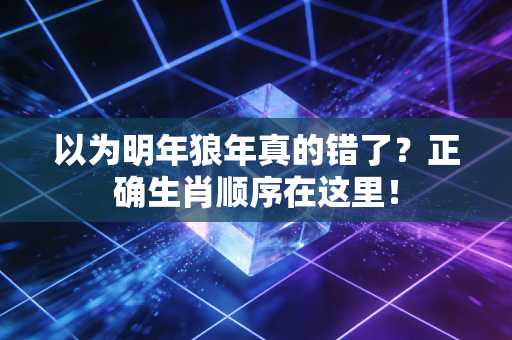 以为明年狼年真的错了?正确生肖顺序在这里!