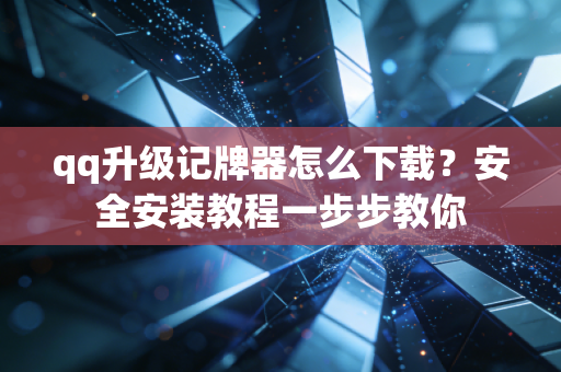 qq升级记牌器怎么下载？安全安装教程一步步教你