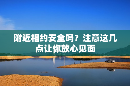附近相约安全吗？注意这几点让你放心见面