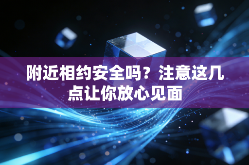 附近相约安全吗？注意这几点让你放心见面