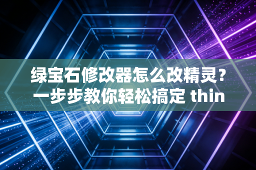 绿宝石修改器怎么改精灵？一步步教你轻松搞定 think