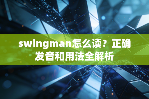 swingman怎么读？正确发音和用法全解析