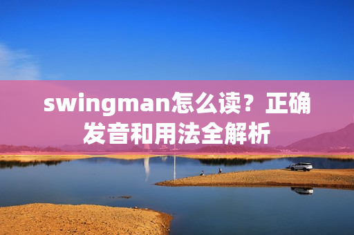 swingman怎么读？正确发音和用法全解析