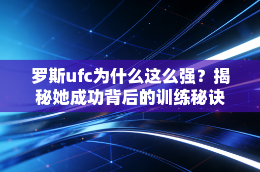 罗斯ufc为什么这么强？揭秘她成功背后的训练秘诀