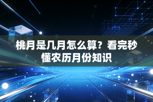 桃月是几月怎么算?看完秒懂农历月份知识
